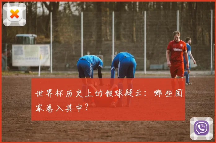 世界杯历史上的假球疑云：哪些国家卷入其中？