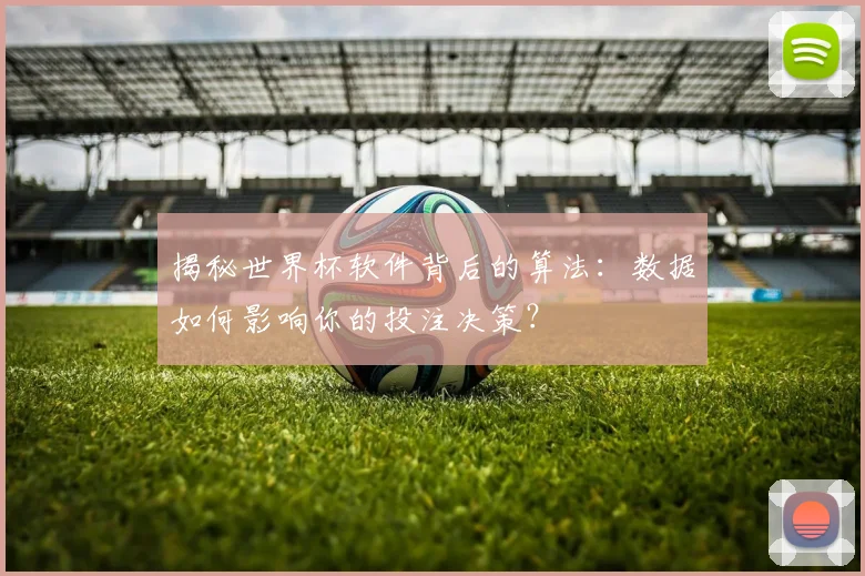 揭秘世界杯软件背后的算法：数据如何影响你的投注决策？