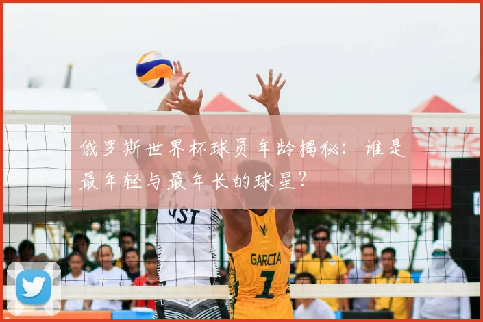 俄罗斯世界杯球员年龄揭秘：谁是最年轻与最年长的球星？