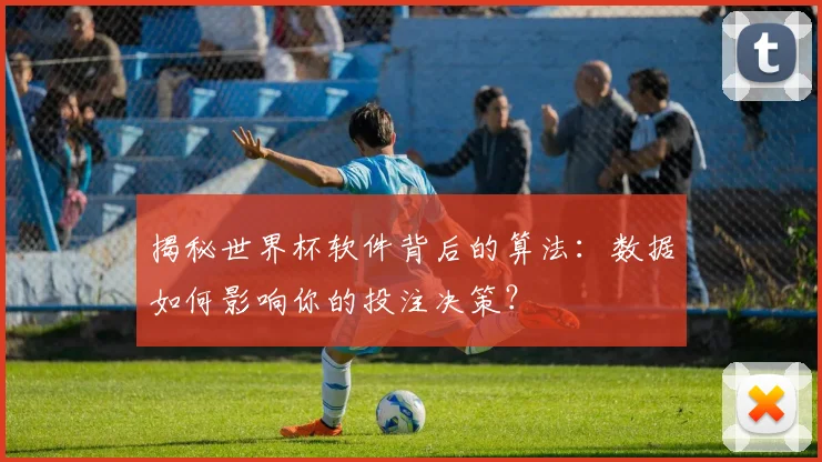 揭秘世界杯软件背后的算法：数据如何影响你的投注决策？